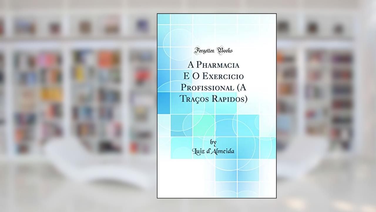 Capa de A Pharmacia E O Exercicio Profissional (A Traços Rapidos) (Classic Reprint), do autor Luiz d'Almeida