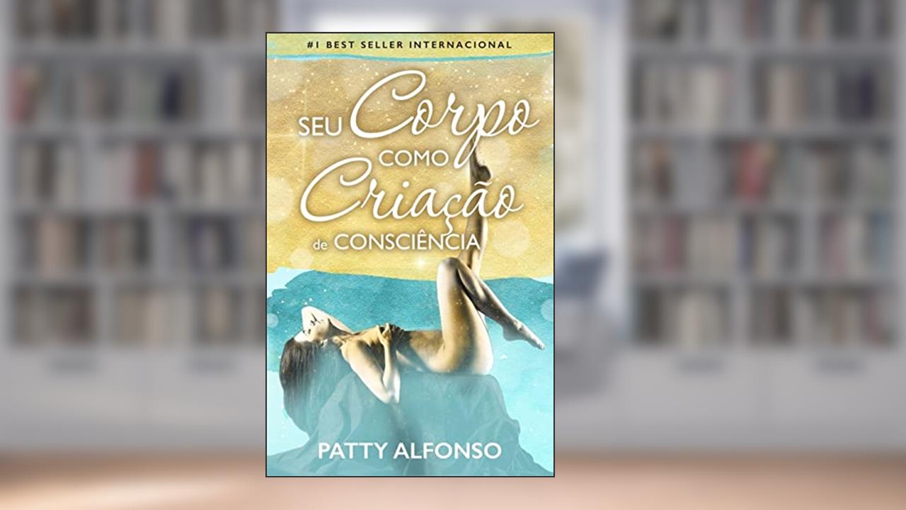 Capa de Seu Corpo Como Criação de Consciência, do autor Patty Alfonso