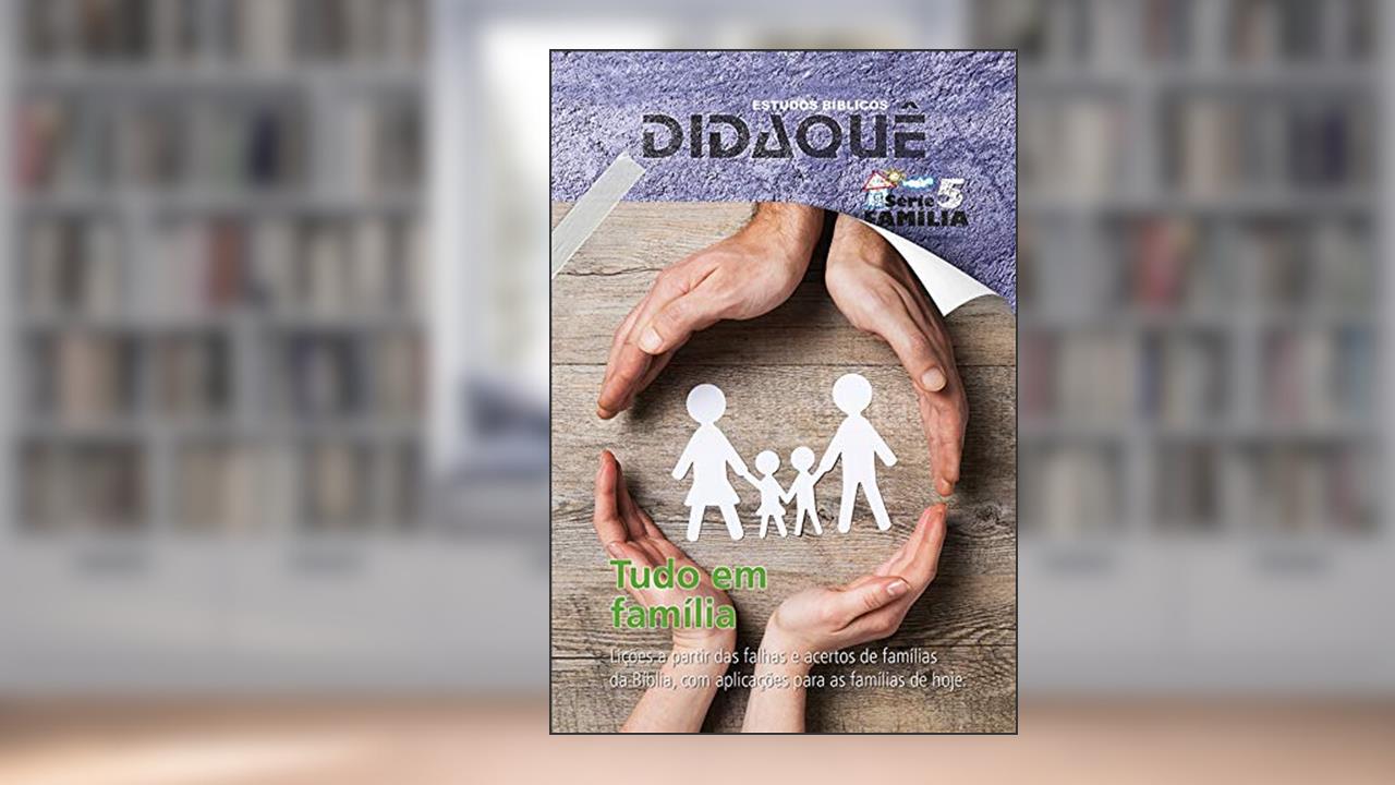 Capa de TUDO EM FAMÍLIA: Lições a partir das falhas e acertos de famílias da Bíblia, com aplicações para as famílias de hoje, do autor Didaquê Publicações