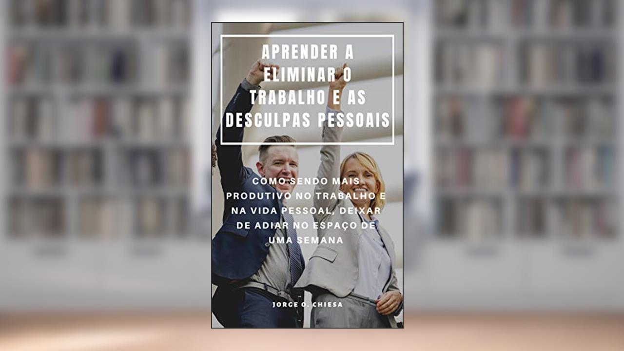 Capa de APRENDER A ELIMINAR O TRABALHO E AS DESCULPAS PESSOAIS : COMO SENDO MAIS PRODUTIVO NO TRABALHO E NA VIDA PESSOAL, DEIXAR DE ADIAR NO ESPAÇO DE UMA SEMANA, do autor Jorge O. Chiesa