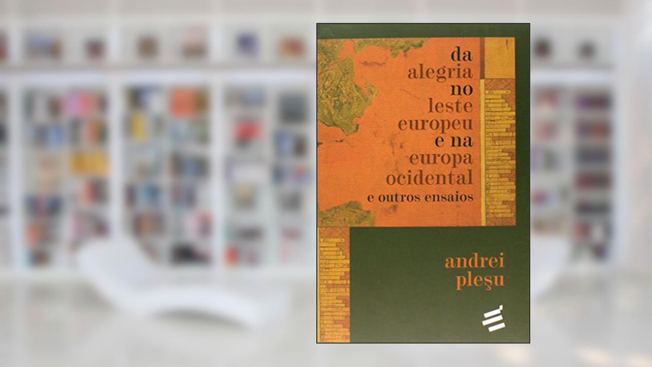 Capa de Da Alegria no Leste Europeu e na Europa Ocidental, do autor Andrei Plesu