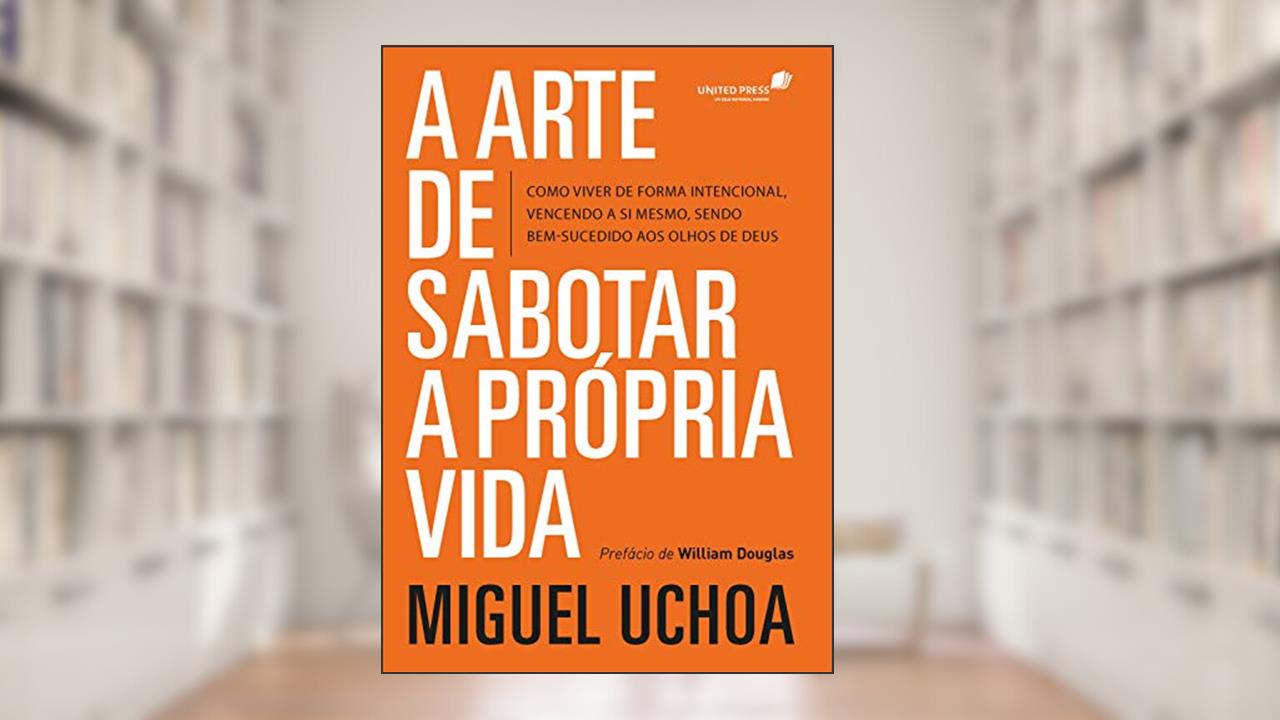 Capa de Arte de sabotar a própria vida: Como viver de forma intencional vencendo a si mesmo, sendo bem-sucedido aos olhos de Deus, do autor Miguel Uchoa