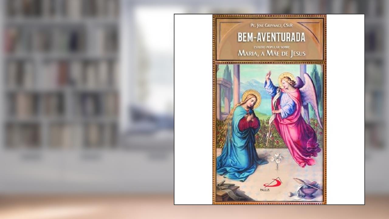 Capa de Bem-Aventurada: Estudo Popular Sobre Maria, a Mãe de Jesus, do autor Pe. José Grzywacz