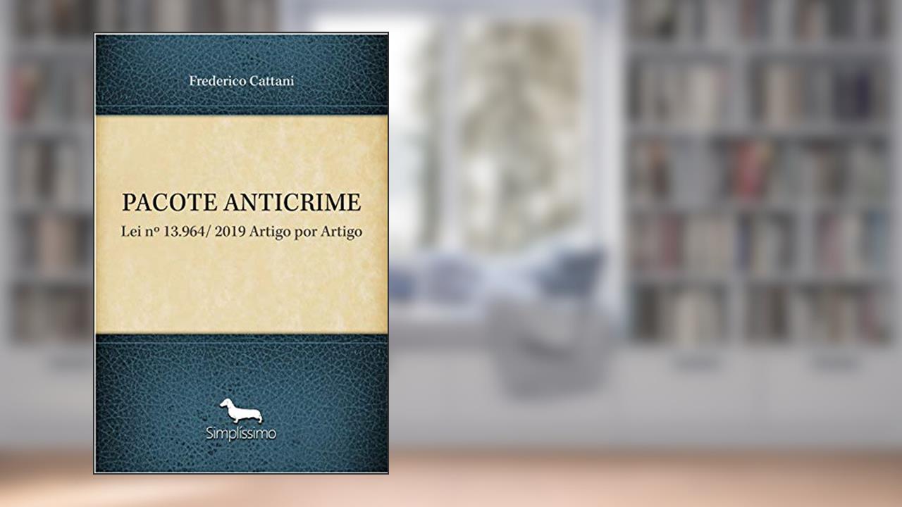 PACOTE ANTICRIME: Lei nº 13.964/ 2019 Artigo por Artigo, do autor Frederico Cattani