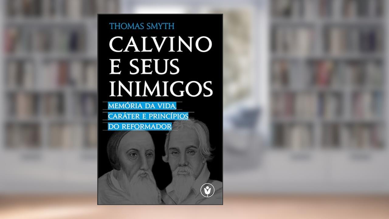 Capa de Calvino e seus inimigos: Memória da vida, caráter e princípios do Reformador, do autor Thomas Smyth