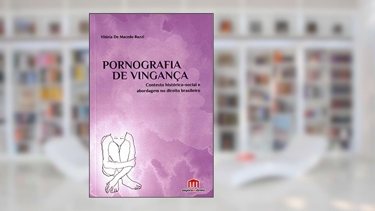 Pornografia de vingança: Contexto histórico-social e abordagem no direito brasileiro, do autor Vitória de Macedo Buzzi