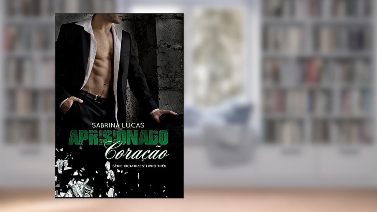 Capa de APRISIONADO CORAÇÃO: Pode um Aprisionado Coração ser liberto? (Série Cicatrizes Livro 3), do autor Sabrina Lucas