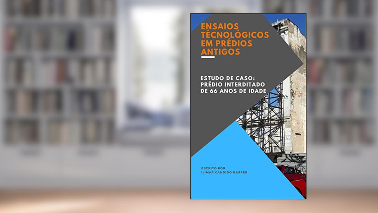Capa de ENSAIOS TECNOLÓGICOS EM PRÉDIOS ANTIGOS: ESTUDO DE CASO: PRÉDIO INTERDITADO DE 66 ANOS DE IDADE, do autor Ilimar Candido Kasper