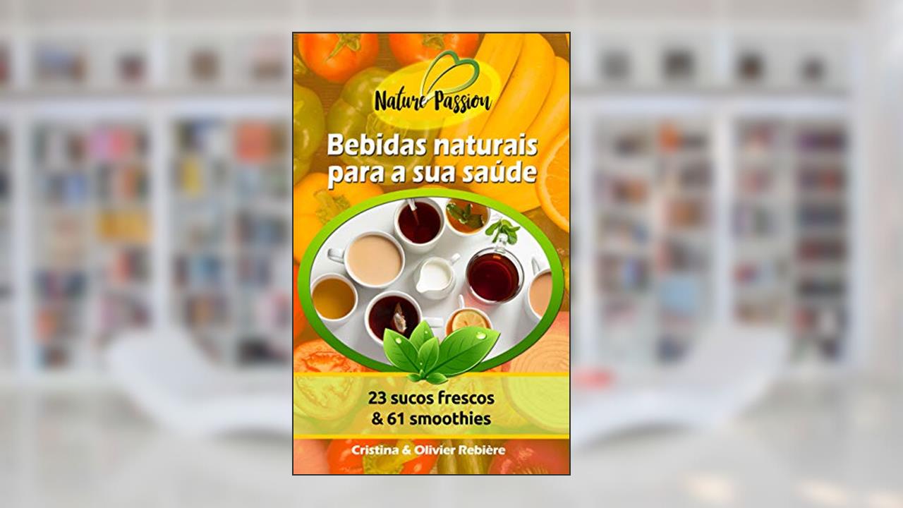 Capa de Bebidas naturais para a sua saúde: 23 sucos frescos & 61 smoothies (Nature Passion Livro 0), do autor Cristina Rebière; Olivier Rebière