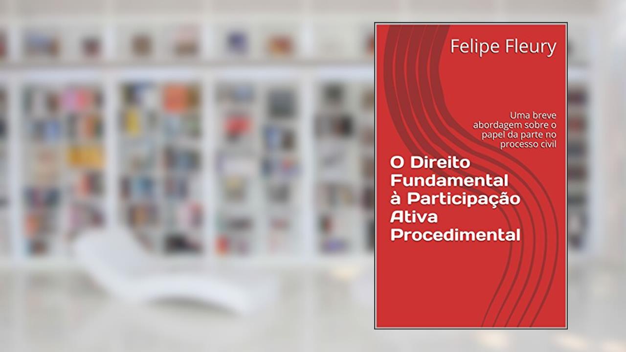 Capa de O Direito Fundamental à Participação Ativa Procedimental: Uma breve abordagem sobre o papel da parte no processo civil, do autor Felipe Fleury