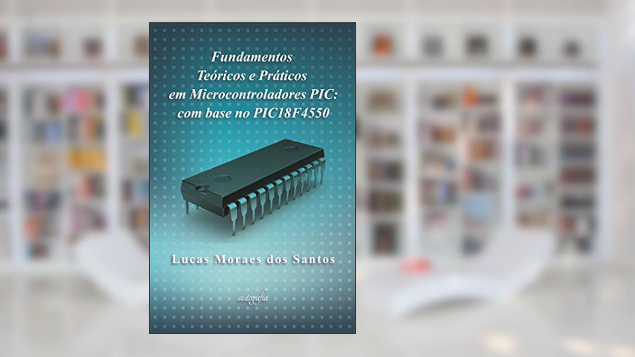 Capa de Fundamentos teóricos e práticos em microcontroladores PIC: com base no PIC18F4550, do autor Lucas Moraes dos Santos