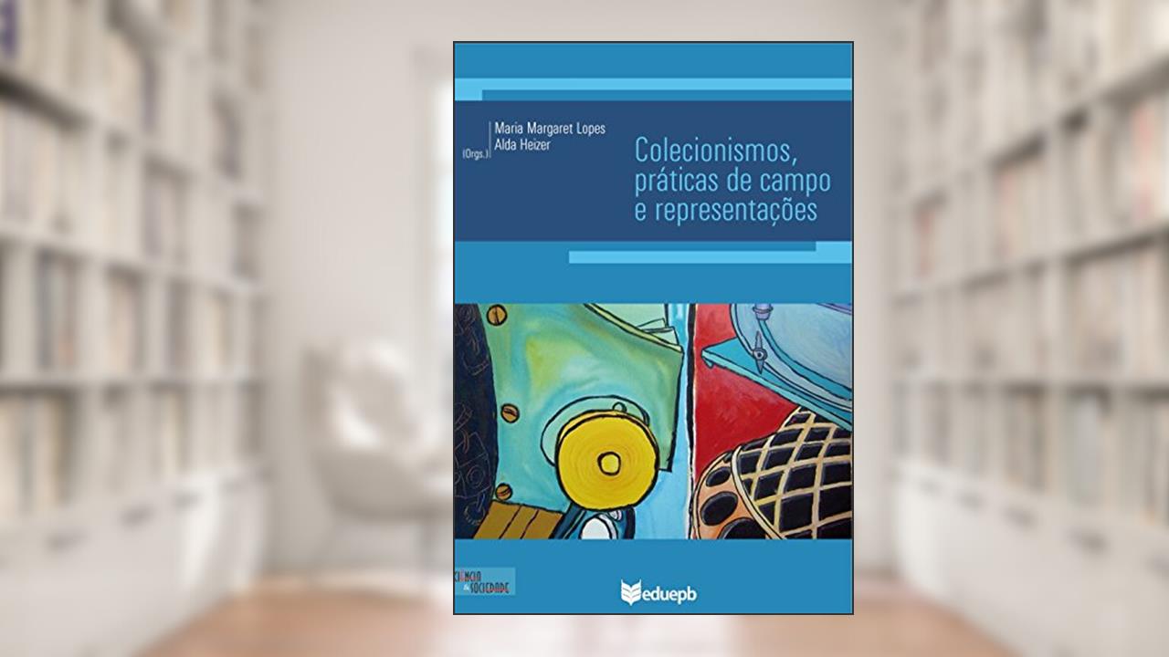 Capa de Colecionismos, práticas de campo e representações, de Maria Margaret Lopes; Alda Heizer