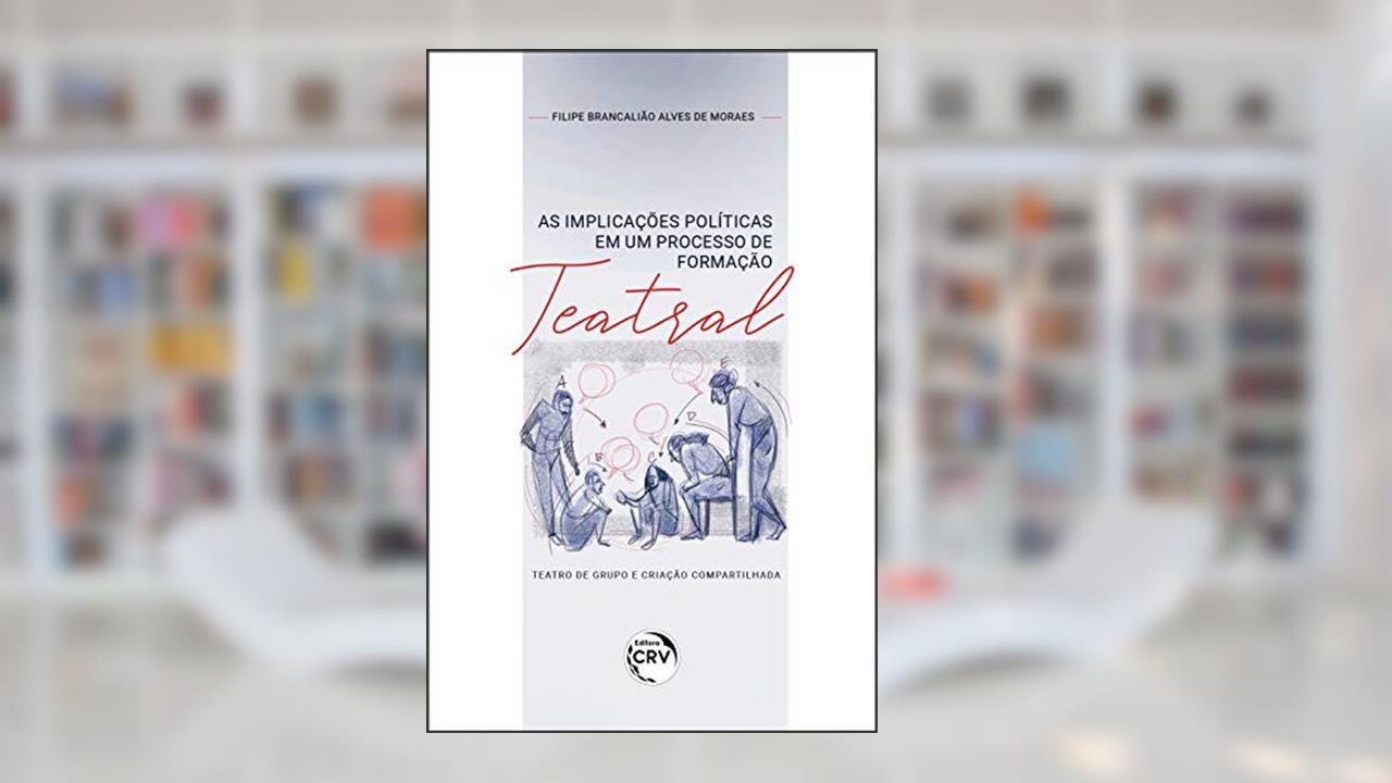 Capa de As implicações políticas em um processo de formação teatral:: teatro de grupo e criação compartilhada, do autor Filipe Brancalião Alves de Moraes