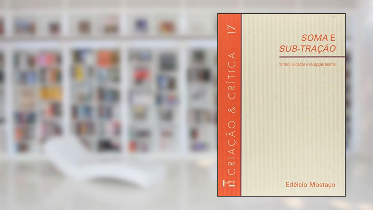 Capa de Soma e Sub-Tração. Territorialidade e Recepção Teatral - Volume 17. Coleção Criação e Crítica, do autor Edélcio Mostaço