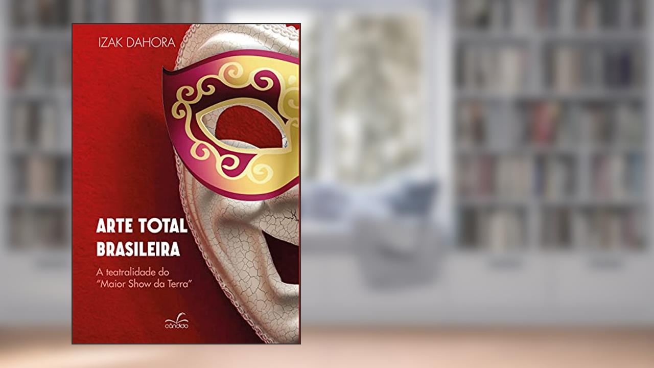 Capa de Arte Total Brasilera: a Teatralidade do Maior Show da Terra, do autor Izak Dahora