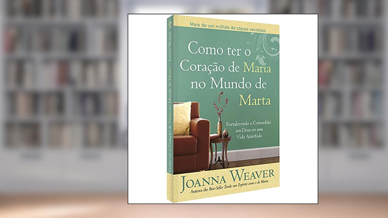Capa de Como ter o Coração de Maria no Mundo de Marta, do autor Joanna Weaver