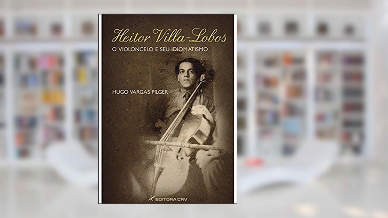 Capa de Heitor villa-lobos o violoncelo e seu idiomatismo, do autor Hugo Vargas Pilger