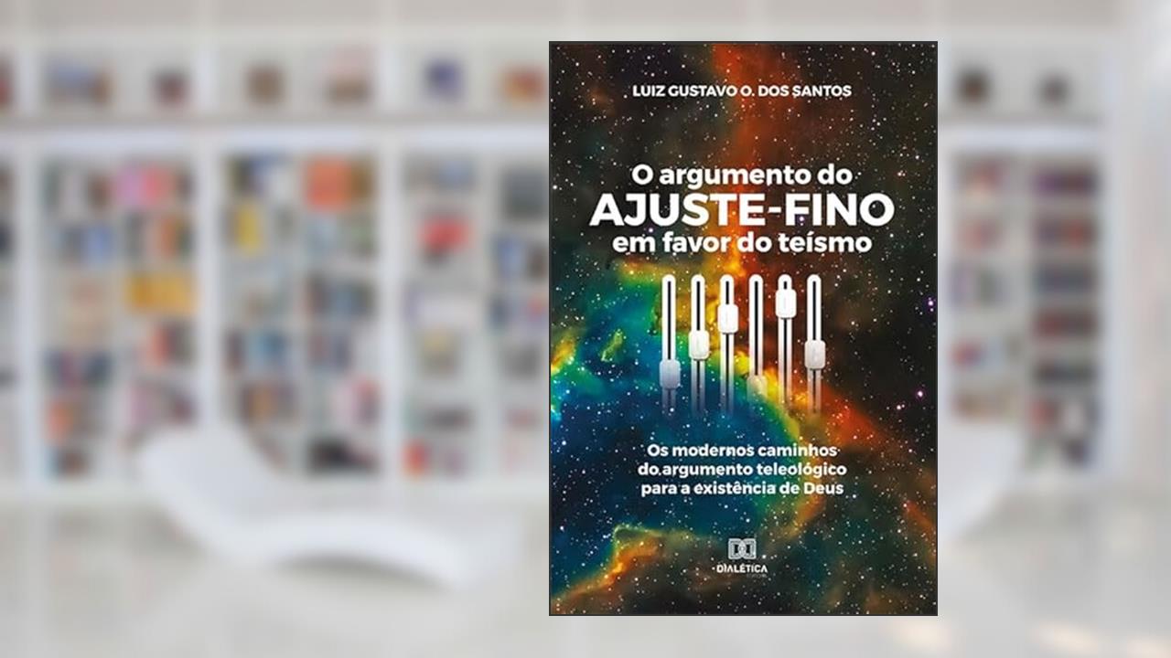O argumento do ajuste-fino em favor do teísmo: os modernos caminhos do argumento teleológico para a existência de Deus, do autor Luiz Gustavo O. dos Santos