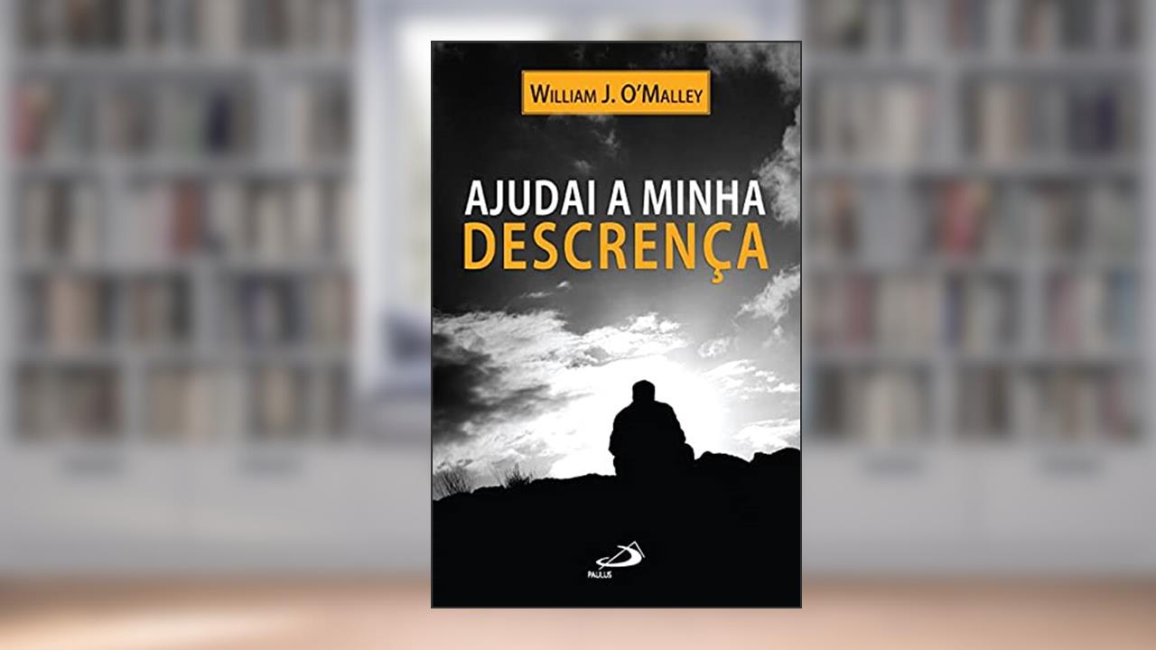 Capa de Ajudai a Minha Descrença, do autor William J. O'Malley