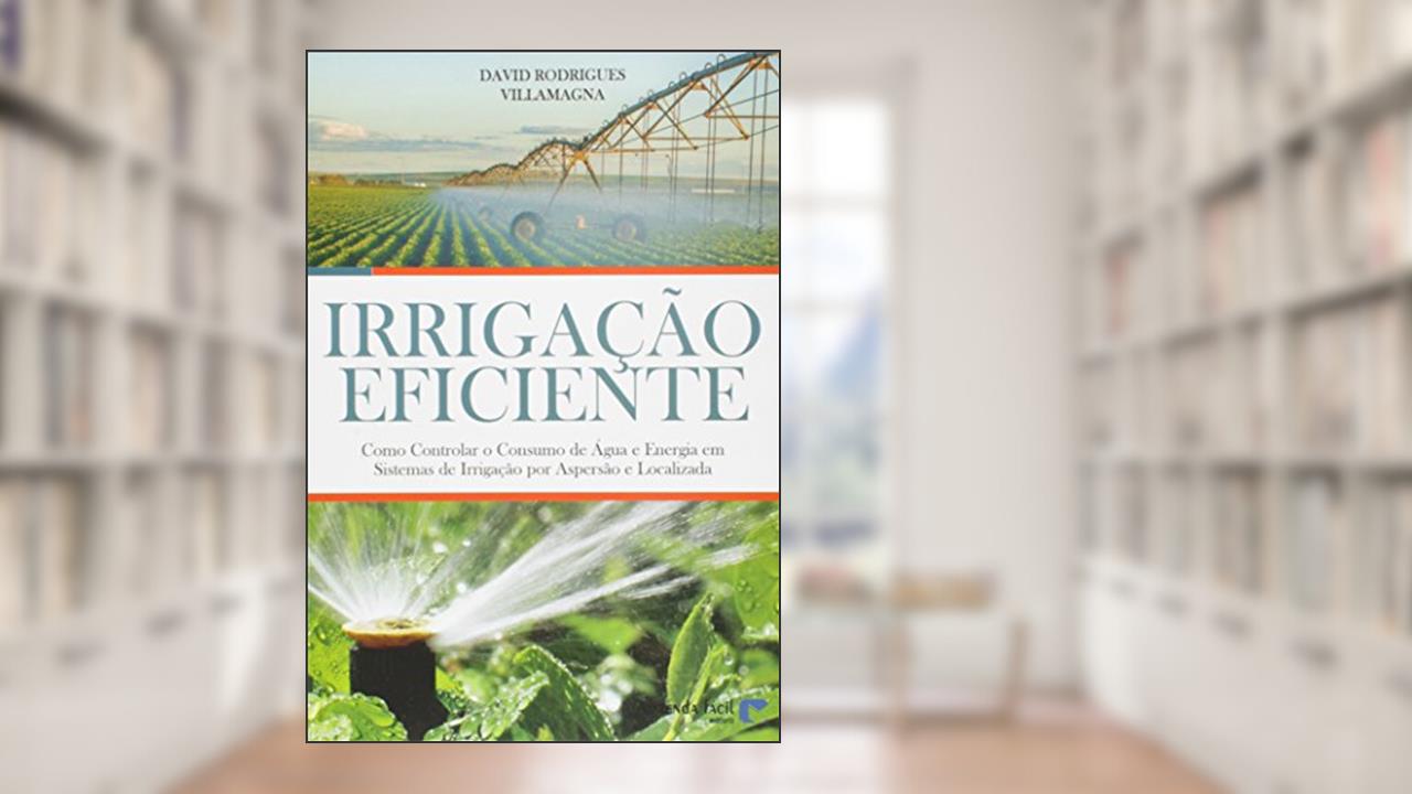 Capa de Irigação Eficiente. Como Controlar o Consumo de Água e Energia em Sistemas de Irrigação por Aspersão e Localizada, do autor David Rodrigues Villamagn