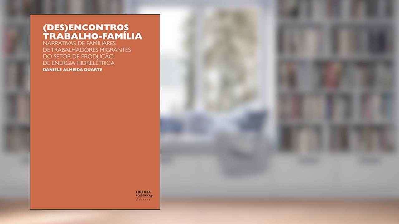 Capa de (Des)encontros trabalho-família: narrativas de familiares de trabalhadores migrantes do setor de produção de energia hidrelétrica, do autor Daniele Almeida Duarte