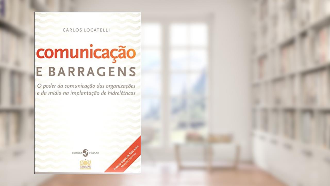 Capa de Comunicação e Barragens: o Poder da Comunicação das Organizações e da Mídia na Implantação de Hidrelétricas, do autor Carlos Locatelli