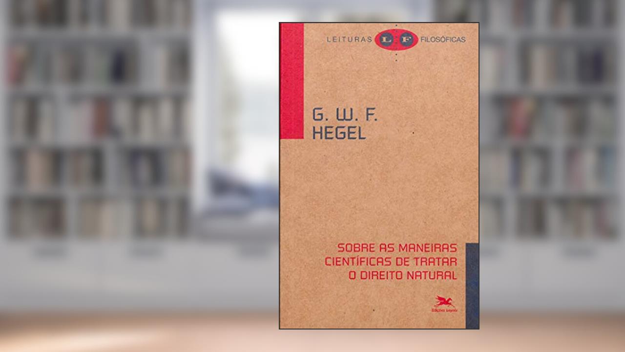 Capa de Sobre as maneiras científicas de tratar o direito natural: Seu lugar na filosofia prática e sua relação com as ciências positivas do direito, do autor G. W. F. Hegel