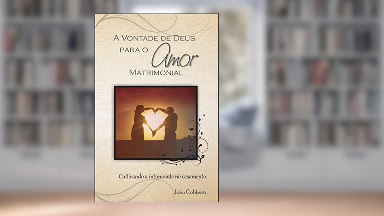Capa de A Vontade de Deus Para o Amor Matrimonial: Cultivando a Intimidade no Casamento, do autor John Coblentz