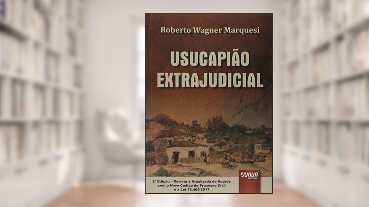 Capa de Usucapião Extrajudicial - de Acordo com o Novo Código de Processo Civil e a Lei 13.465/2017, do autor Roberto Wagner Marquesi