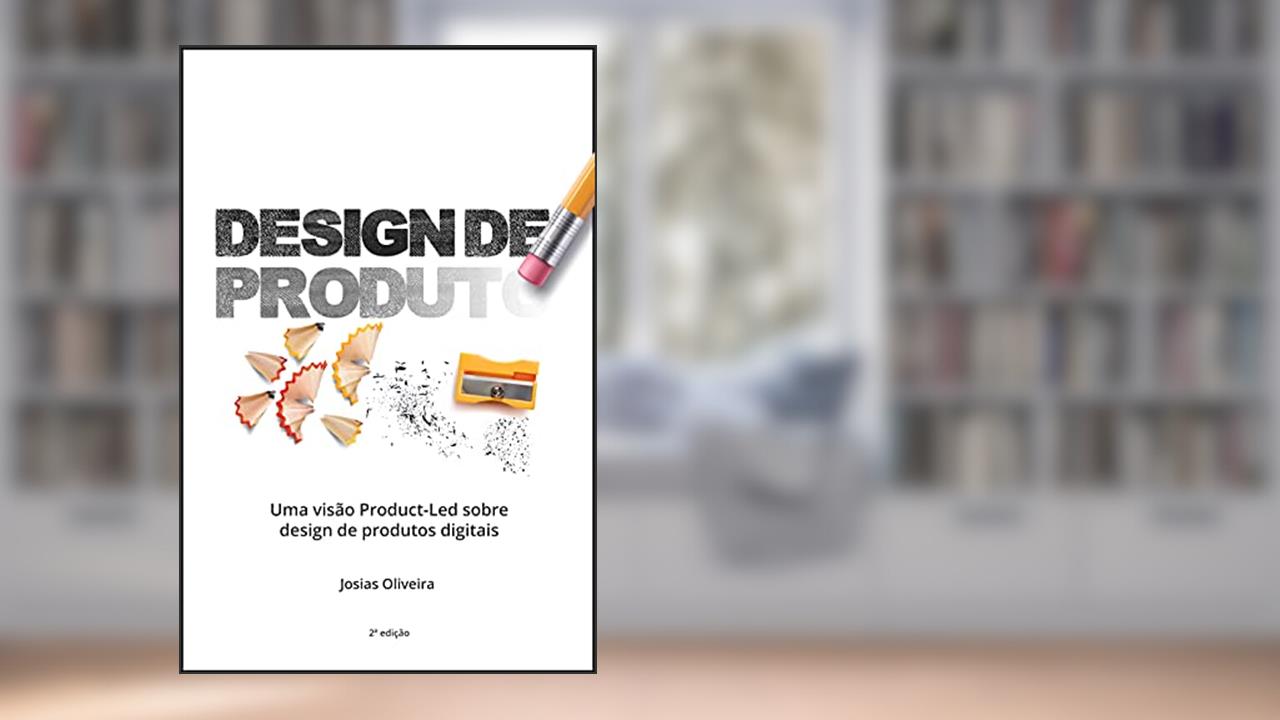Design de Produto: Uma visão Product-Led sobre design de produtos digitais, do autor Josias Oliveira