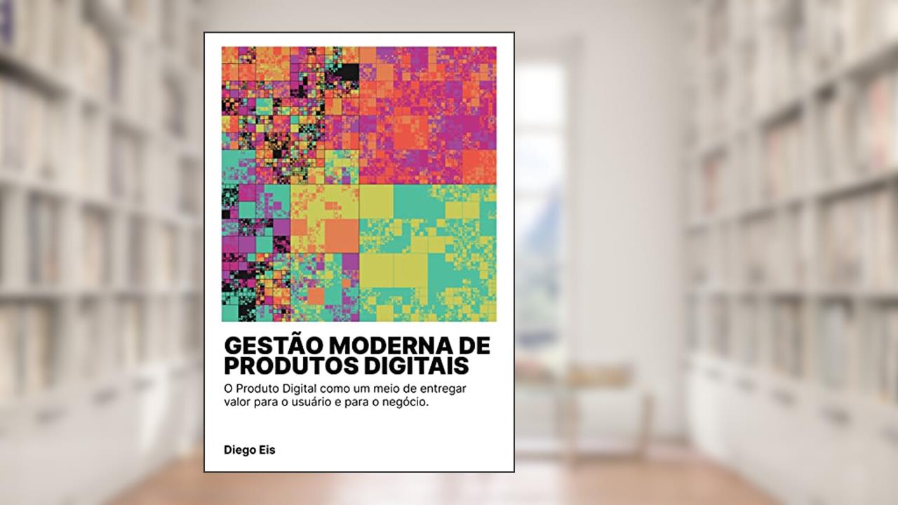 Capa de Gestão Moderna de Produtos Digitais: O Produto Digital como um meio de entregar valor para o usuário e para o negócio., do autor Diego Eis