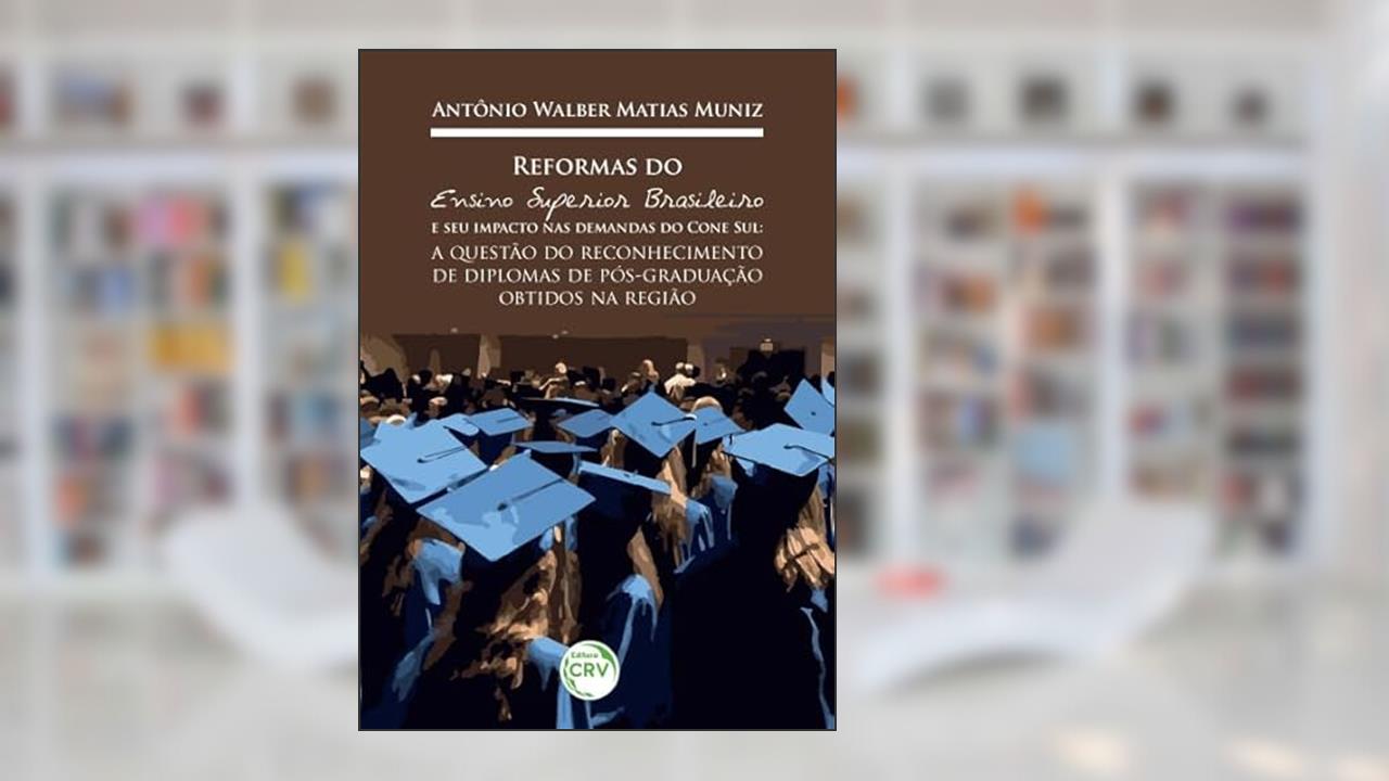 Capa de Reformas do ensino superior brasileiro e seu impacto nas demandas do cone sul: a questão do reconhecimento de diplomas de pós-graduação obtidos na região, do autor Antônio Walber Muniz