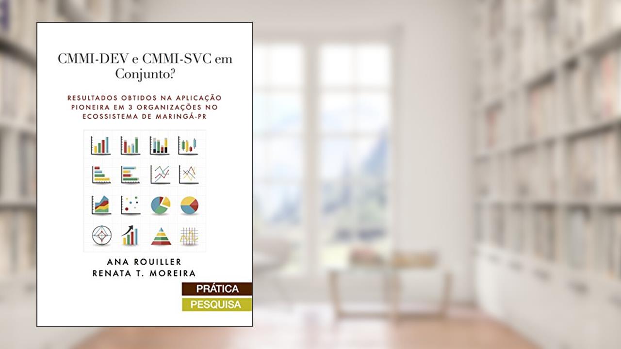 Capa de CMMI-DEV e CMMI-SVC em Conjunto?: Resultados obtidos Na Aplicação Pioneira em 3 organizações no ecossistema de Maringá-PR, do autor Ana Rouiller; Renata Moreira