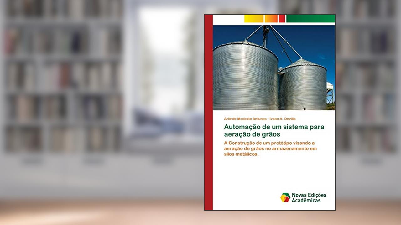 Capa de Automação de um sistema para aeração de grãos: A Construção de um protótipo visando a aeração de grãos no armazenamento em silos metálicos., do autor Arlindo Modesto Antunes; Ivano A. Devilla