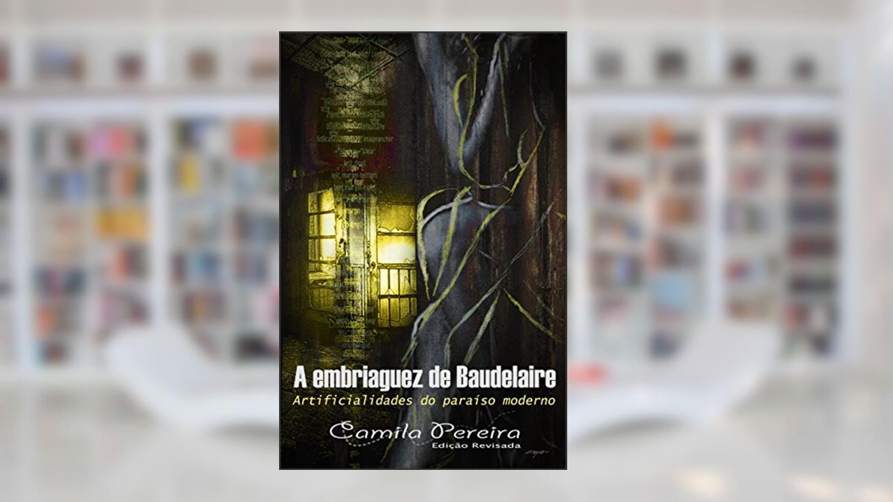 Capa de A Embriaguez de Baudelaire: Artificialidades do Paraíso Moderno, do autor Camila Pereira