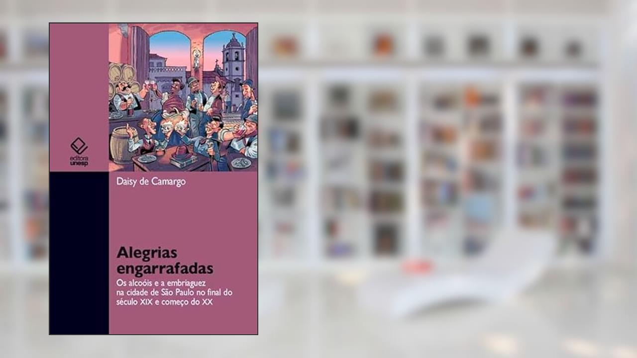 Capa de Alegrias engarrafadas: Os alcoóis e a embriaguez na cidade de São Paulo no final do século XIX e começo do XX, do autor Daisy de Camargo