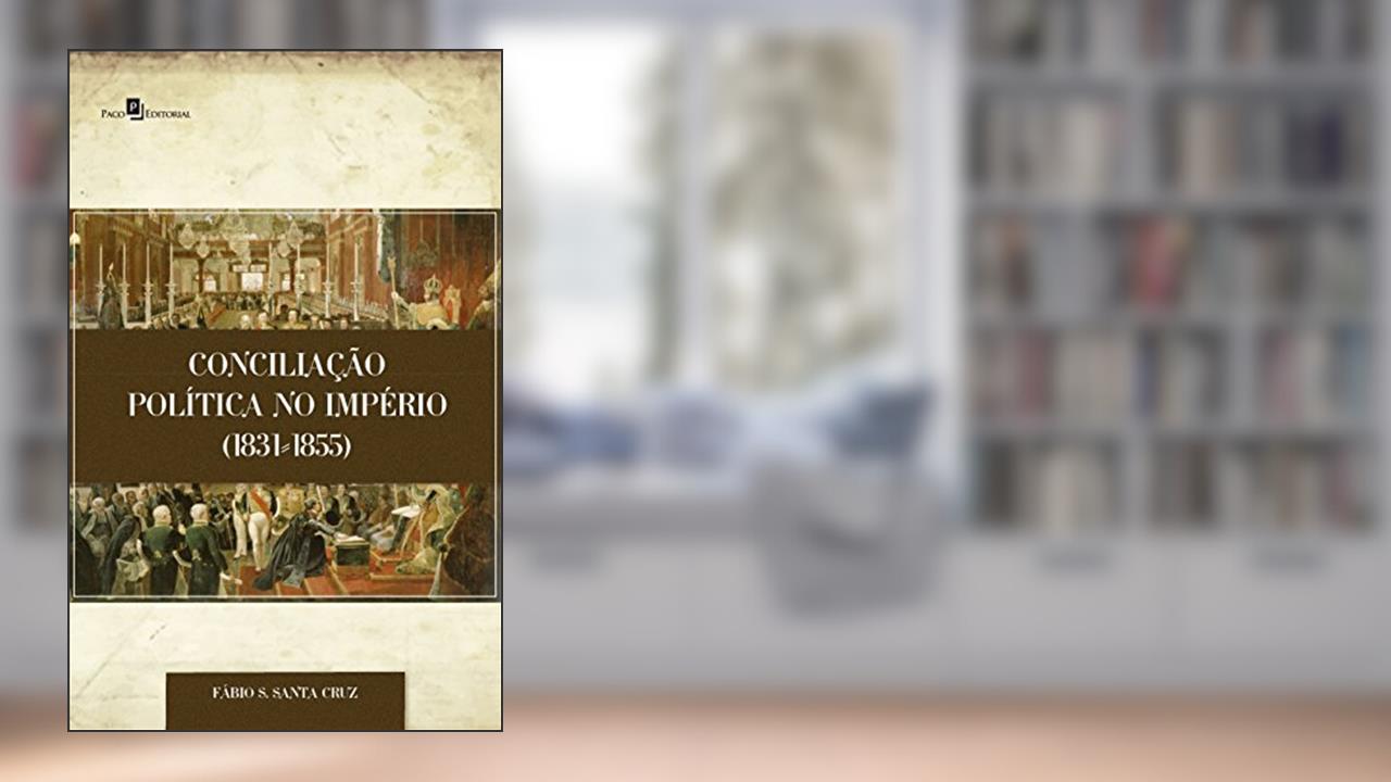 Capa de Conciliação Política no Império (1831-1855), do autor Fábio Santiago Santa Cruz