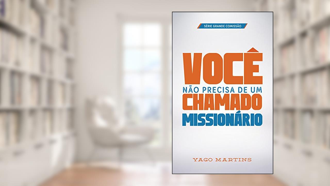 Capa de Você não precisa de um chamado missionário (A Grande Comissão é bem maior do que você imagina Livro 1), do autor Yago Martins