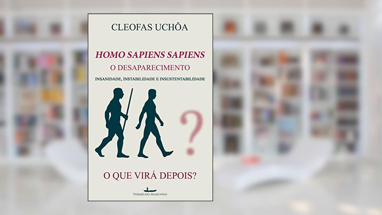 Capa de Homo Sapiens Sapiens - O Desaparecimento: INSANIDADE, INSTABILIDADE E INSUSTENTABILIDADE - O QUE VIRÁ DEPOIS?, do autor Cleofas Uchôa