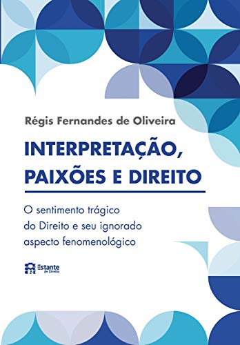 Ler Interpretação, paixões e direito: o sentimento trágico do Direito e seu ignorado aspecto fenomenológico, de Régis Fernandes de Oliveira