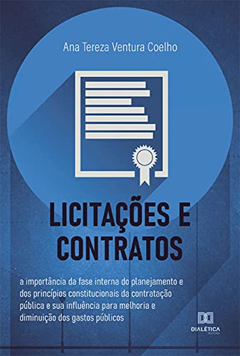 Ler Licitações e Contratos: a importância da fase interna do planejamento e dos princípios constitucionais da contratação pública e sua influência para melhoria e diminuição dos gastos públicos, de Ana Tereza Ventura Coelho