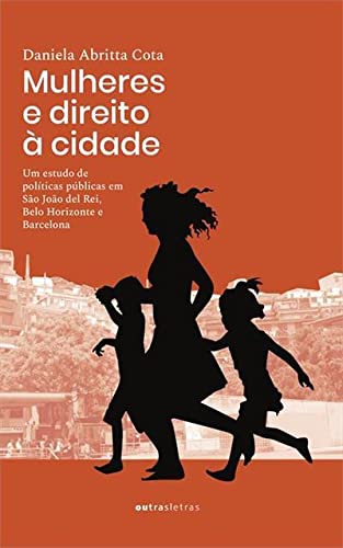 Ler Mulheres E Direito À Cidade Um Estudo De Políticas Públicas Em São João Del Rei, belo Horizonte E Barcelona, de Daniela Abritta Cota