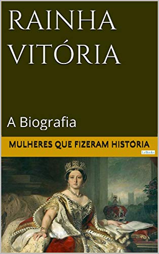 Ler Rainha Vitória: A Biografia (Mulheres que Fizeram História), de Edições LeBooks