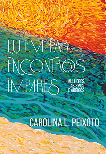 Ler Eu em Par, Encontros Ímpares: Mulheres, Abismos e Abrigos, do autor Carolina Peixoto Ler Eu em Par, Encontros Ímpares: Mulheres, Abismos e Abrigos, do autor Carolina Peixoto