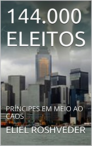 Ler 144.000 ELEITOS: PRÍNCIPES EM MEIO AO CAOS, de ELIEL ROSHVEDER