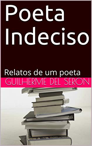 Ler Poeta Indeciso : Relatos de um poeta, do autor Guilherme Del Seron Ler Poeta Indeciso : Relatos de um poeta, do autor Guilherme Del Seron