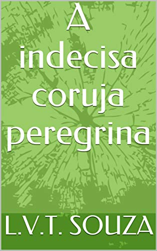 Ler A indecisa coruja peregrina, do autor L.V.T. SOUZA Ler A indecisa coruja peregrina, do autor L.V.T. SOUZA