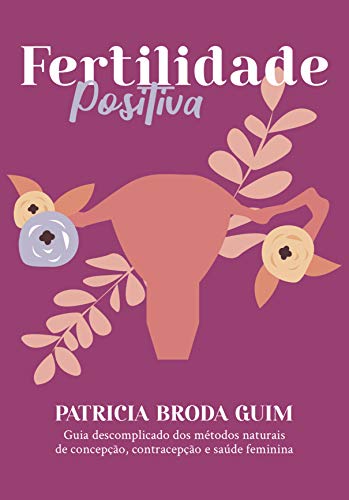 Ler Fertilidade Positiva: Guia descomplicado dos métodos naturais de concepção, contracepção e saúde feminina, do autor Patricia Broda Guim Ler Fertilidade Positiva: Guia descomplicado dos métodos naturais de concepção, contracepção e saúde feminina, do autor Patricia Broda Guim