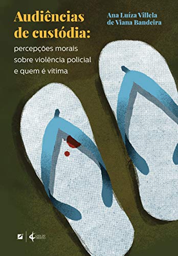 Ler Audiências de custódia:: percepções morais sobre violência policial e quem é vítima, de Ana Luíza Villela de Viana Bandeira