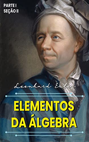 Ler Elementos da Álgebra: Parte I - Seção II, do autor Leonhard Euler Ler Elementos da Álgebra: Parte I - Seção II, do autor Leonhard Euler
